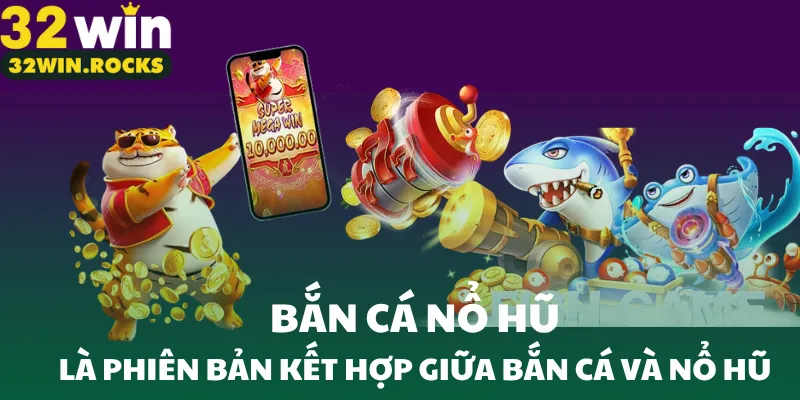 Bắn cá nổ hũ là phiên bản kết hợp giữa bắn cá và nổ hũ