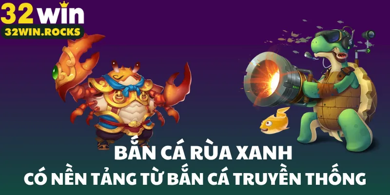 Bắn cá rùa xanh có nền tảng từ bắn cá truyền thống