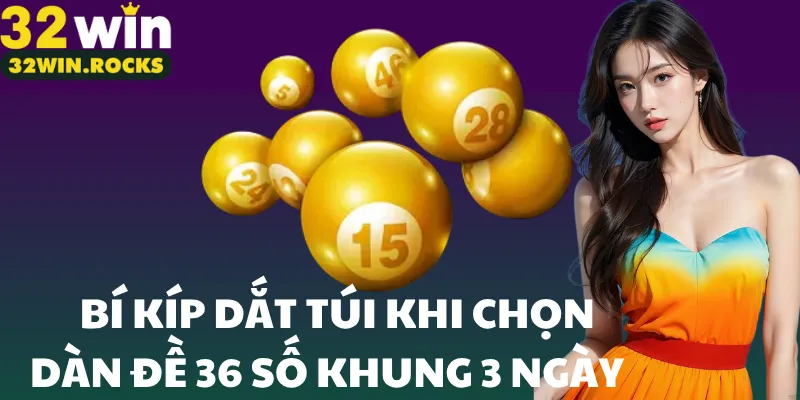Bí kíp dắt túi khi chọn dàn đề 36 số khung 3 ngày