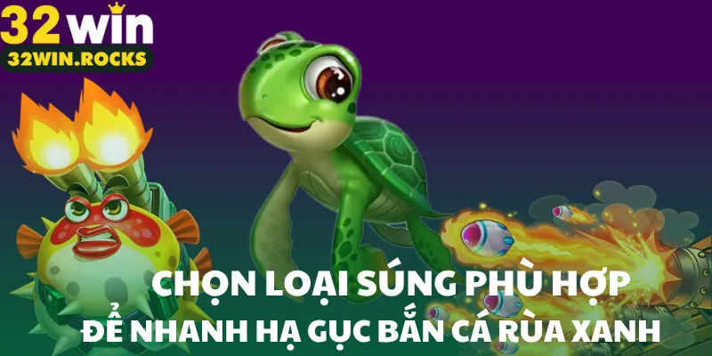 Chọn loại súng phù hợp để nhanh hạ gục bắn cá rùa xanh