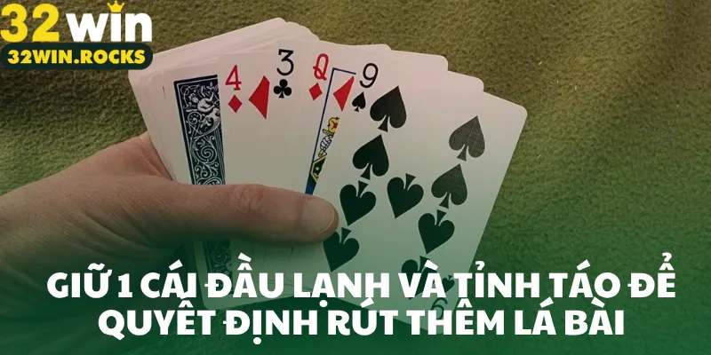 Giữ 1 cái đầu lạnh và tỉnh táo để quyết định rút thêm lá bài