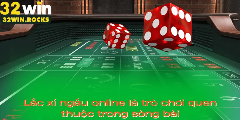 Lắc xí ngầu online là trò chơi quen thuộc trong sòng bài