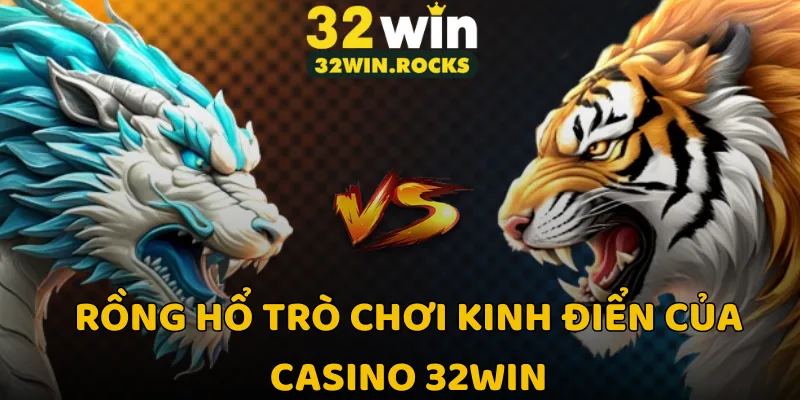 Rồng hổ trò chơi kinh điển của casino 32win
