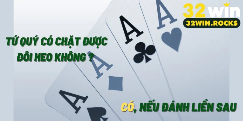 Tứ quý có chặt được đôi heo không? Có, nếu đánh liền sau