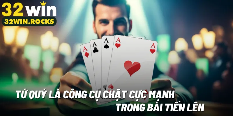 Tứ quý là công cụ chặt cực mạnh trong bài tiến lên
